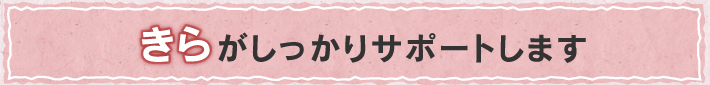 きらがしっかりサポートします